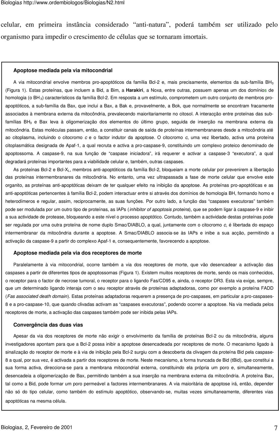 Estas proteínas, que incluem a Bid, a Bim, a Harakiri, a Noxa, entre outras, possuem apenas um dos domínios de homologia (o BH 3 ) característicos da família Bcl-2.