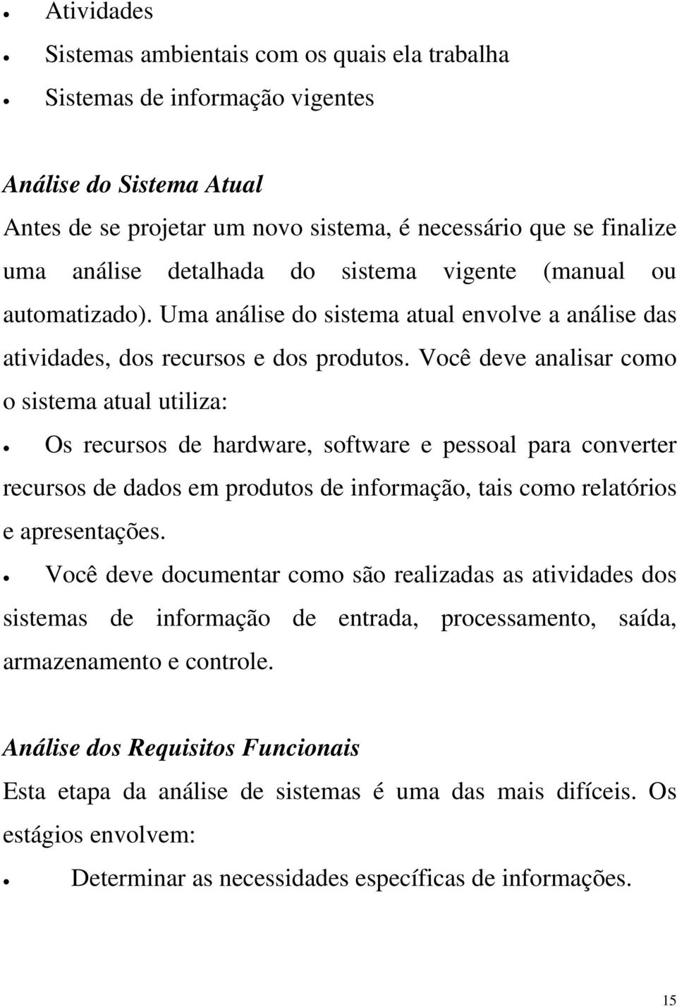 Você deve analisar como o sistema atual utiliza: Os recursos de hardware, software e pessoal para converter recursos de dados em produtos de informação, tais como relatórios e apresentações.