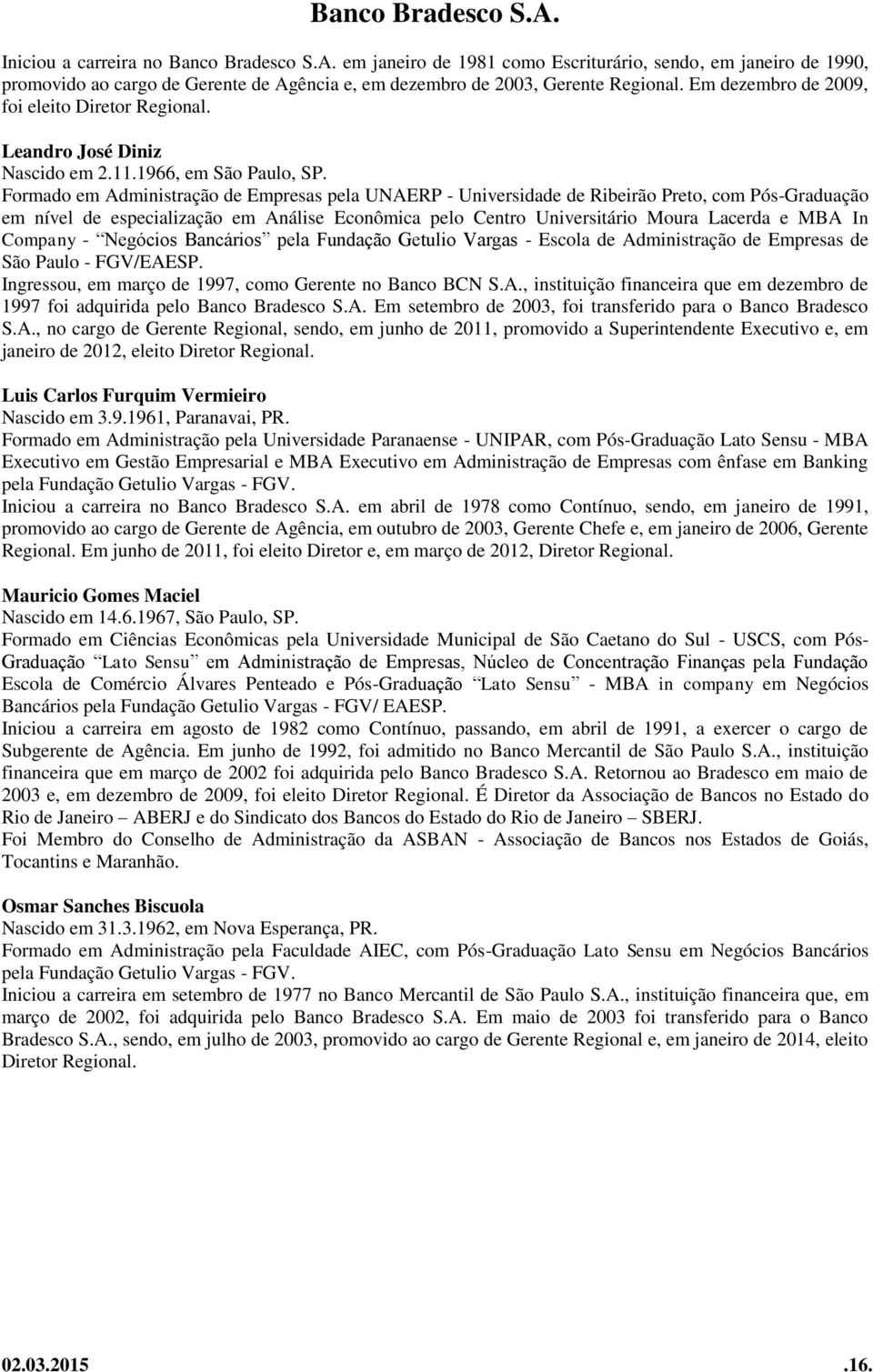 Formado em Administração de Empresas pela UNAERP - Universidade de Ribeirão Preto, com Pós-Graduação em nível de especialização em Análise Econômica pelo Centro Universitário Moura Lacerda e MBA In