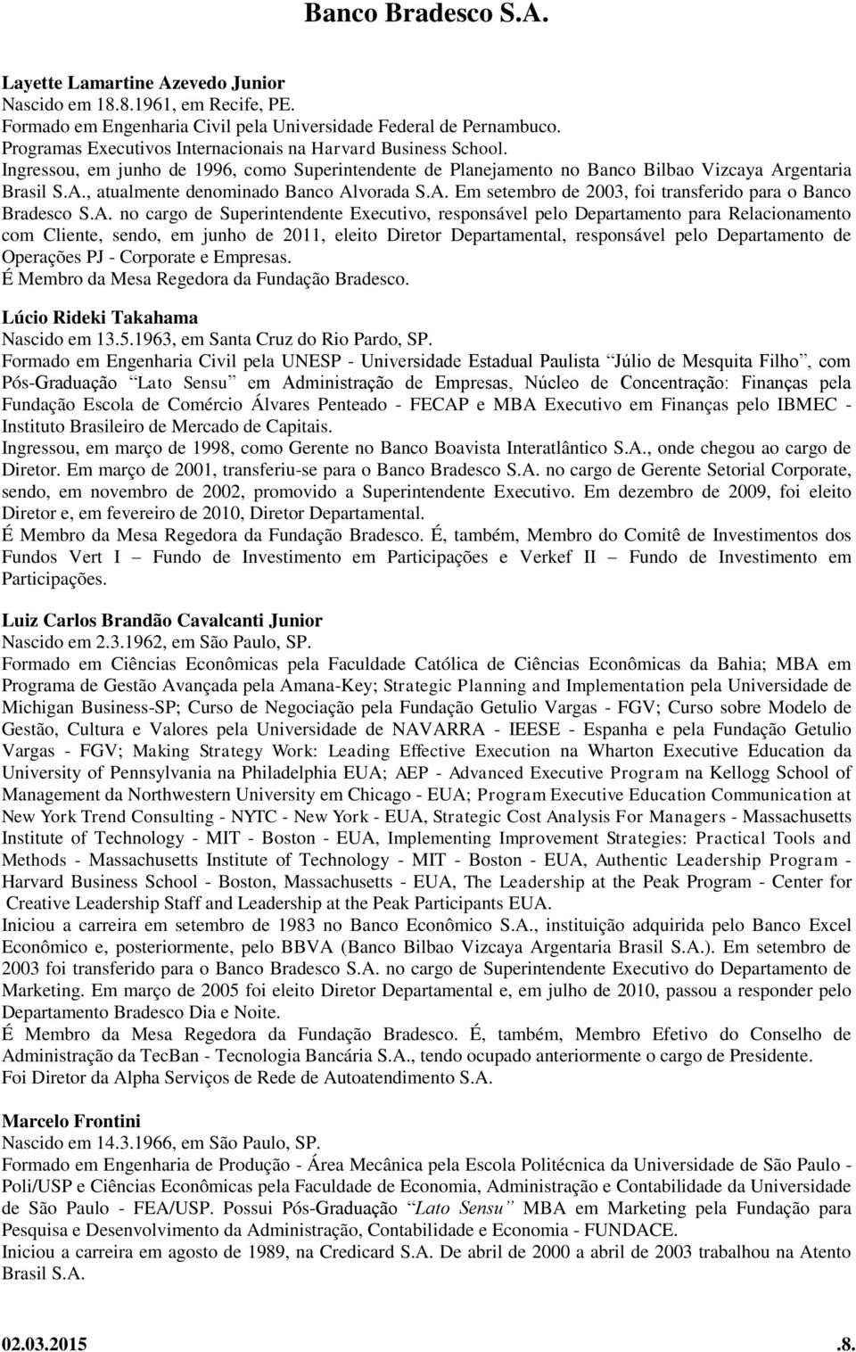 A. Em setembro de 2003, foi transferido para o Banco Bradesco S.A. no cargo de Superintendente Executivo, responsável pelo Departamento para Relacionamento com Cliente, sendo, em junho de 2011,