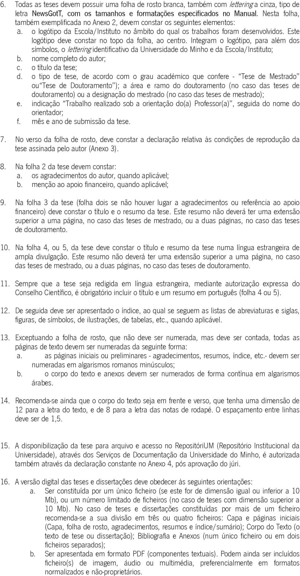 Este logótipo deve constar no topo da folha, ao centro. Integram o logótipo, para além dos símbolos, o lettering identificativo da Universidade do Minho e da Escola/Instituto; b.