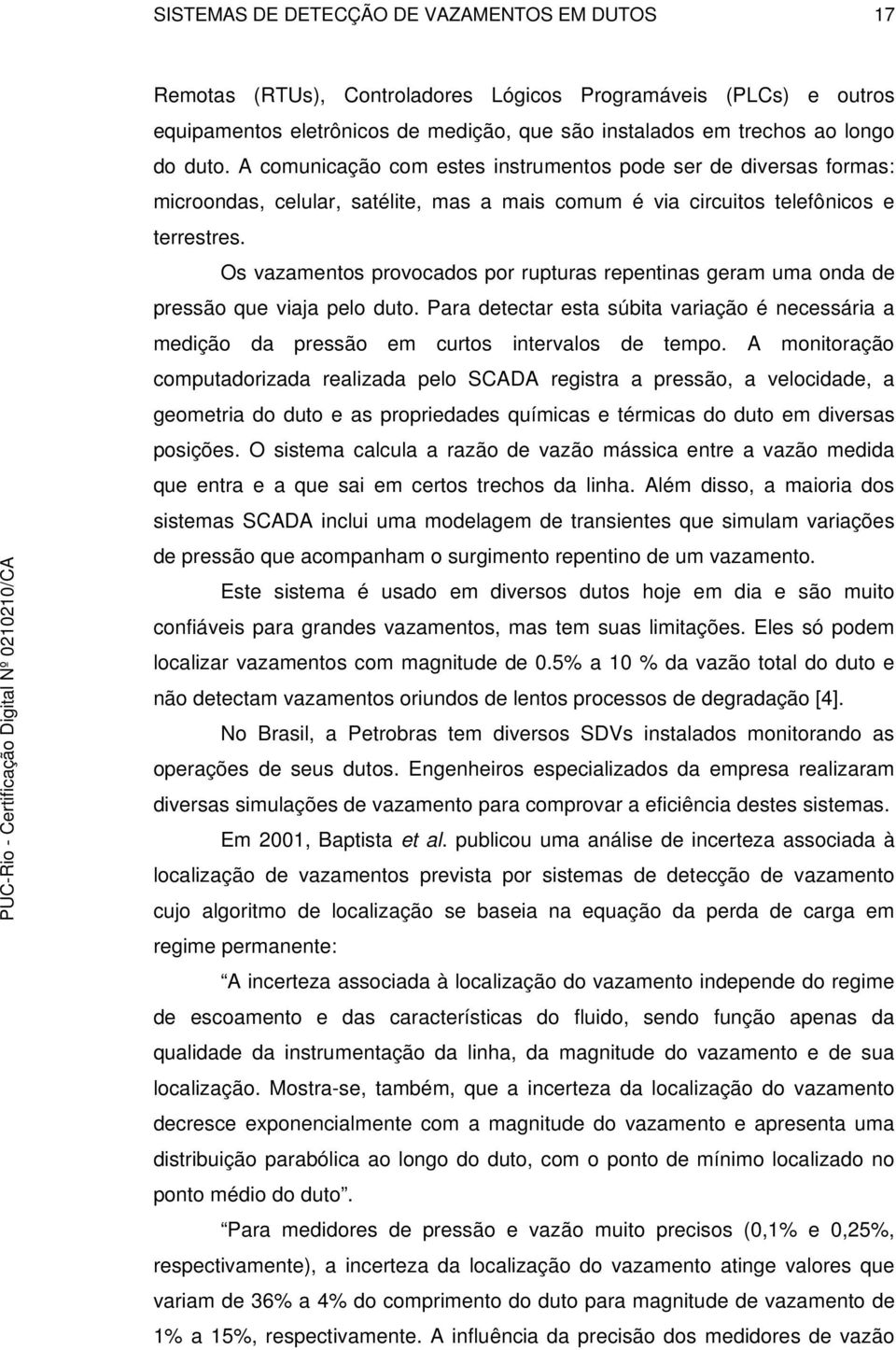 Os vazamentos provocados por rupturas repentinas geram uma onda de pressão que viaja pelo duto. Para detectar esta súbita variação é necessária a medição da pressão em curtos intervalos de tempo.