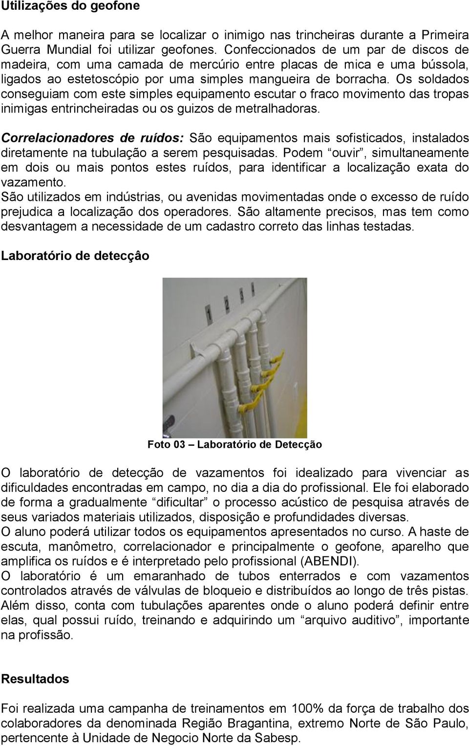 Os soldados conseguiam com este simples equipamento escutar o fraco movimento das tropas inimigas entrincheiradas ou os guizos de metralhadoras.