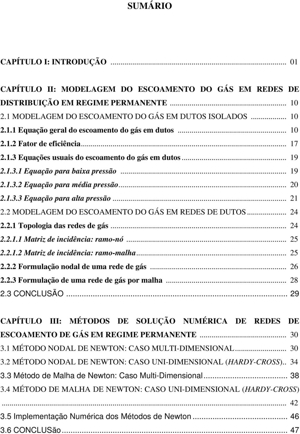 ... MODELAGEM DO ESCOAMENTO DO GÁS EM REDES DE DUTOS... 4.. Topologia das redes de gás... 4... Matriz de incidência: ramo-nó... 5... Matriz de incidência: ramo-malha... 5.. Formulação nodal de uma rede de gás.