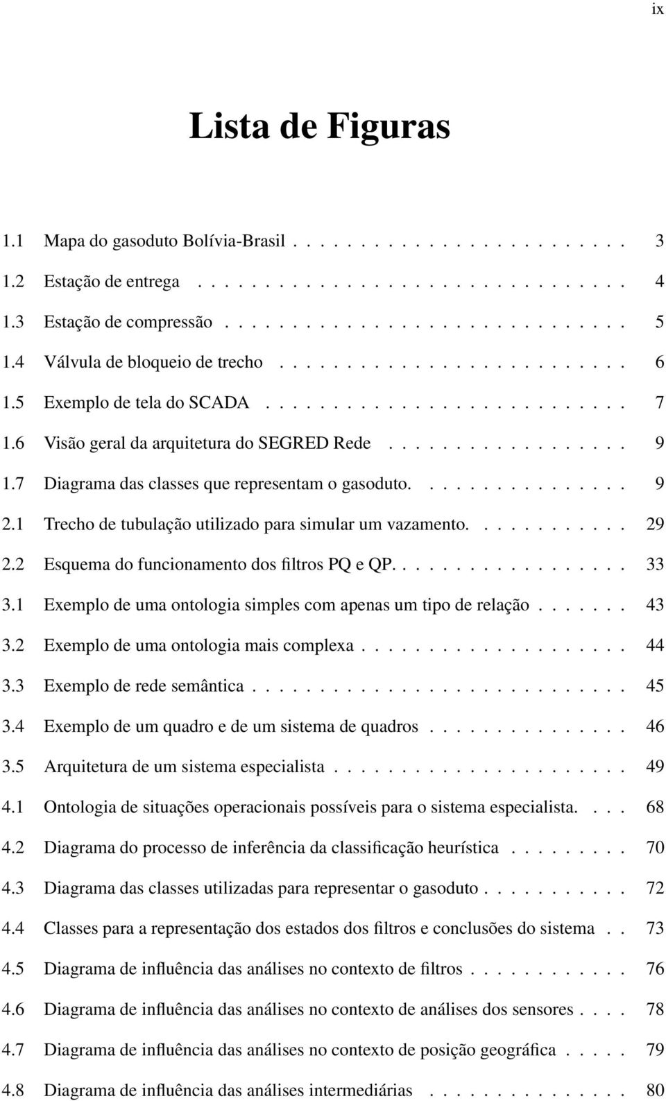 7 Diagrama das classes que representam o gasoduto................ 9 2.1 Trecho de tubulação utilizado para simular um vazamento............ 29 2.2 Esquema do funcionamento dos filtros PQ e QP.................. 33 3.