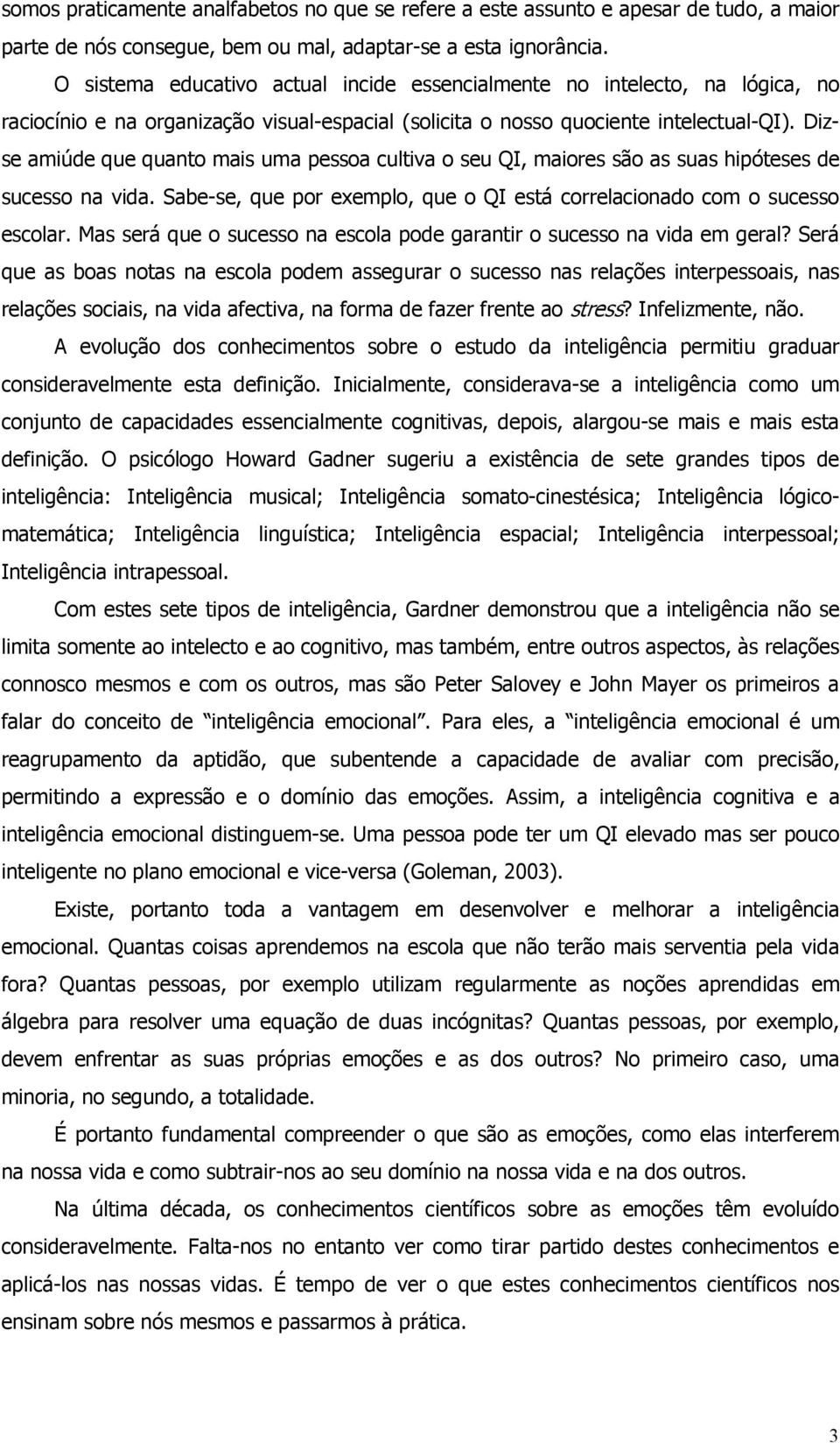 Dizse amiúde que quanto mais uma pessoa cultiva o seu QI, maiores são as suas hipóteses de sucesso na vida. Sabe-se, que por exemplo, que o QI está correlacionado com o sucesso escolar.