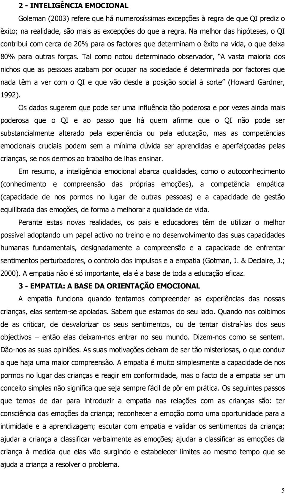 Tal como notou determinado observador, A vasta maioria dos nichos que as pessoas acabam por ocupar na sociedade é determinada por factores que nada têm a ver com o QI e que vão desde a posição social