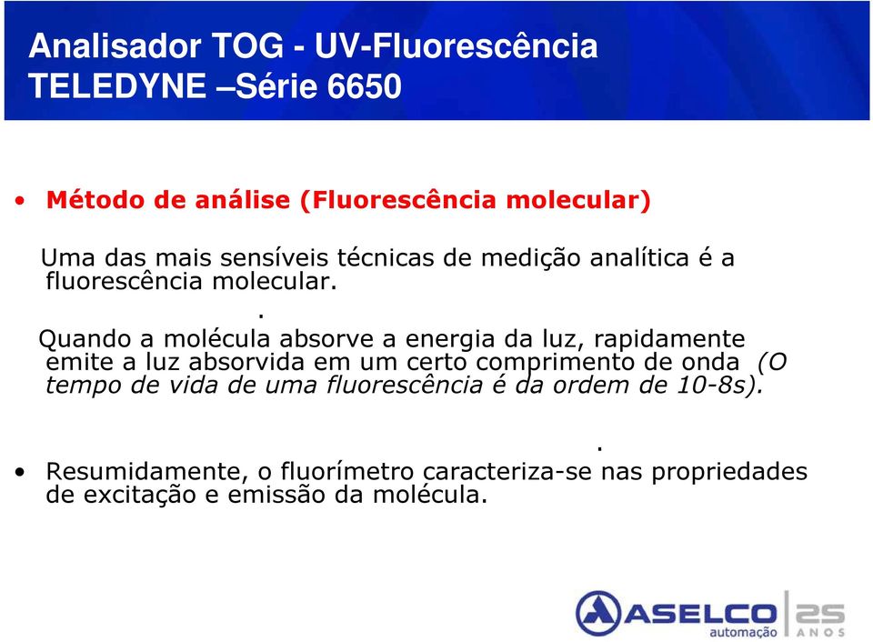 . Quando a molécula absorve a energia da luz, rapidamente emite a luz absorvida em um certo comprimento de onda