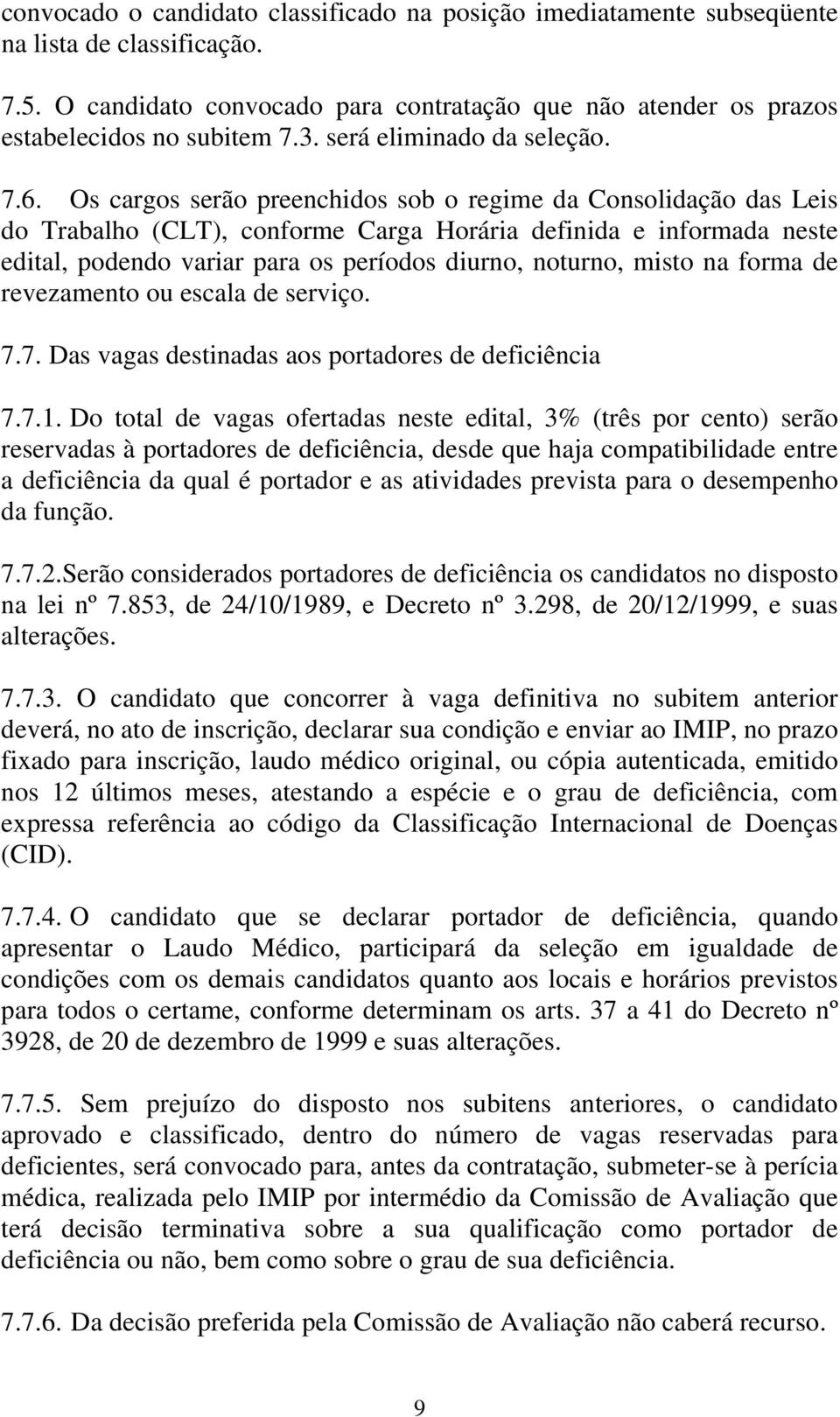 Os cargos serão preenchidos sob o regime da Consolidação das Leis do Trabalho (CLT), conforme Carga Horária definida e informada neste edital, podendo variar para os períodos diurno, noturno, misto