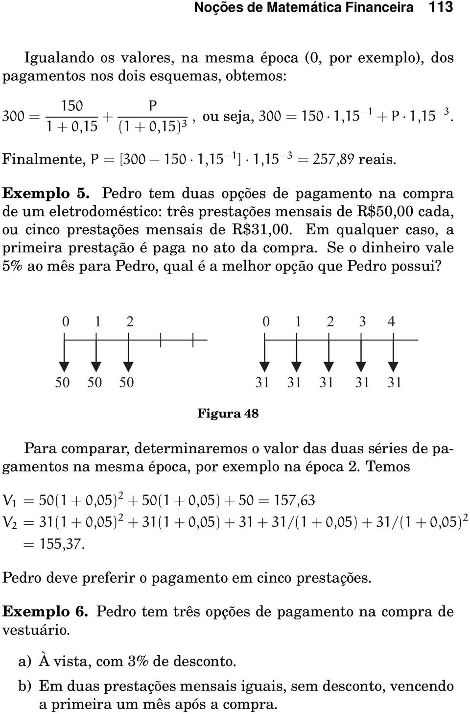 Pedro tem duas opções de pagamento na compra de um eletrodoméstico: três prestações mensais de R$50,00 cada, ou cinco prestações mensais de R$31,00.