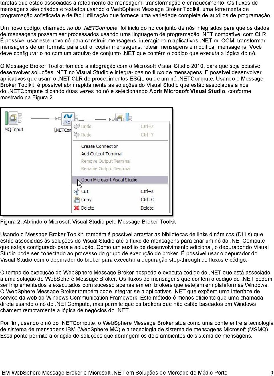 de programação. Um novo código, chamado nó do.netcompute, foi incluído no conjunto de nós integrados para que os dados de mensagens possam ser processados usando uma linguagem de programação.