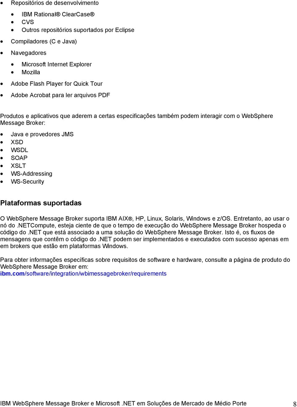 XSLT WS-Addressing WS-Security Plataformas suportadas O WebSphere Message Broker suporta IBM AIX, HP, Linux, Solaris, Windows e z/os. Entretanto, ao usar o nó do.