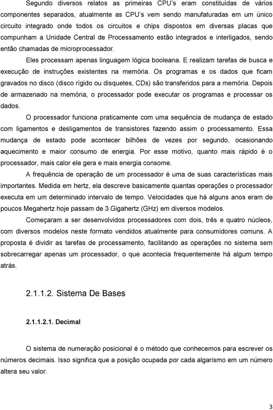 Eles processam apenas linguagem lógica booleana. E realizam tarefas de busca e execução de instruções existentes na memória.