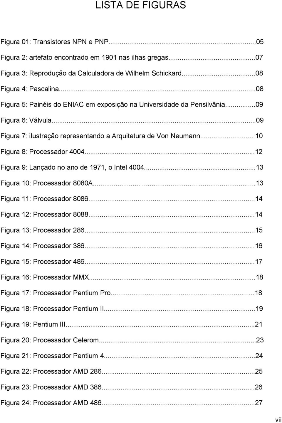 ..12 Figura 9: Lançado no ano de 1971, o Intel 4004...13 Figura 10: Processador 8080A...13 Figura 11: Processador 8086...14 Figura 12: Processador 8088...14 Figura 13: Processador 286.