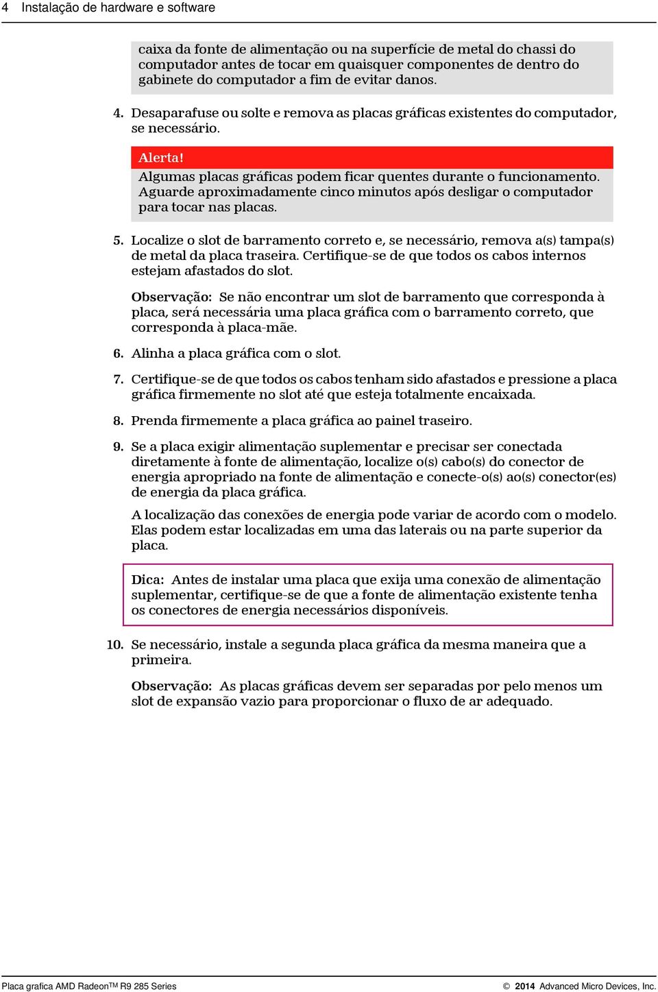 Aguarde aproximadamente cinco minutos após desligar o computador para tocar nas placas. 5. Localize o slot de barramento correto e, se necessário, remova a(s) tampa(s) de metal da placa traseira.