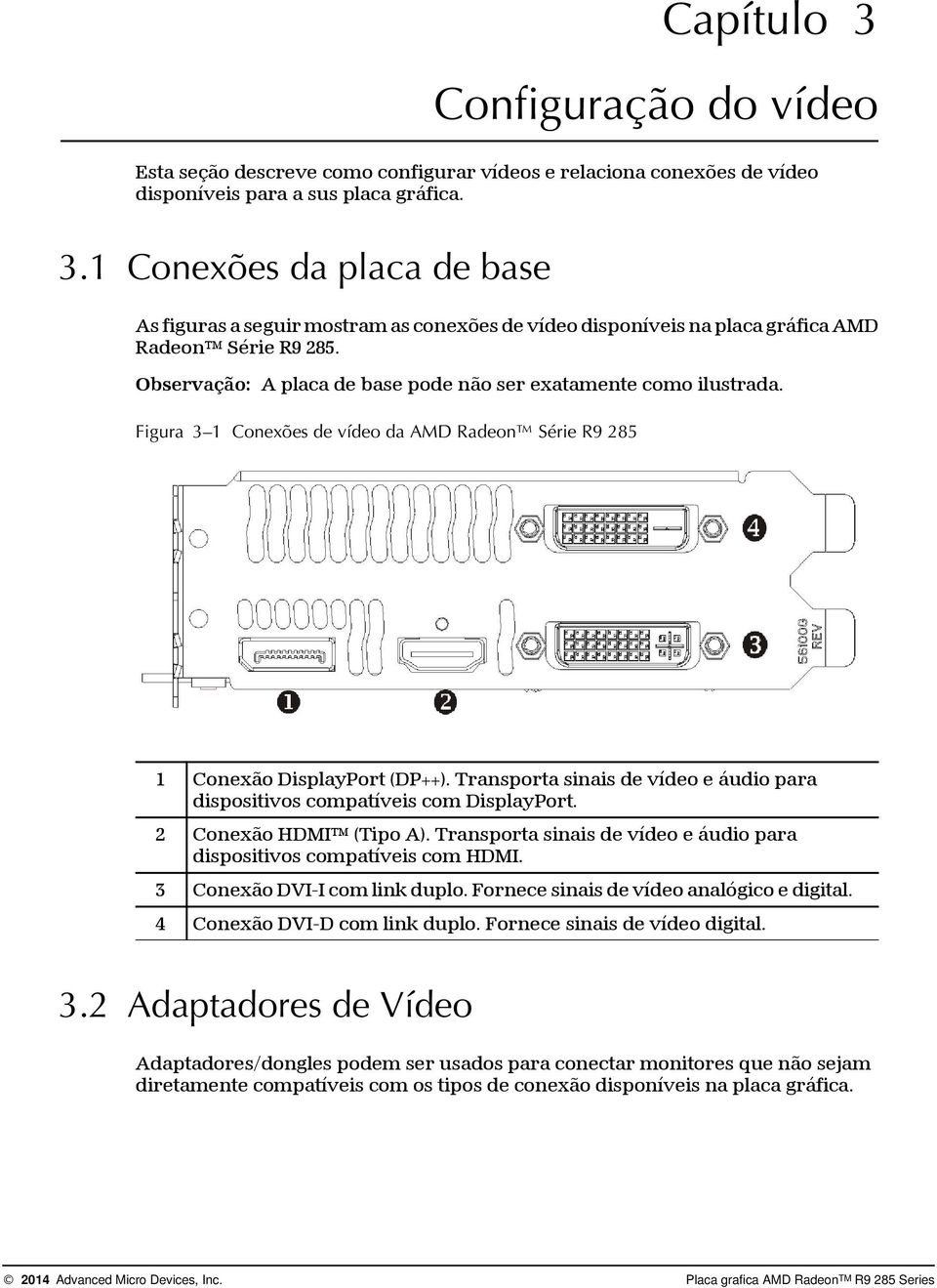 Transporta sinais de vídeo e áudio para dispositivos compatíveis com DisplayPort. 2 Conexão HDMI (Tipo A). Transporta sinais de vídeo e áudio para dispositivos compatíveis com HDMI.