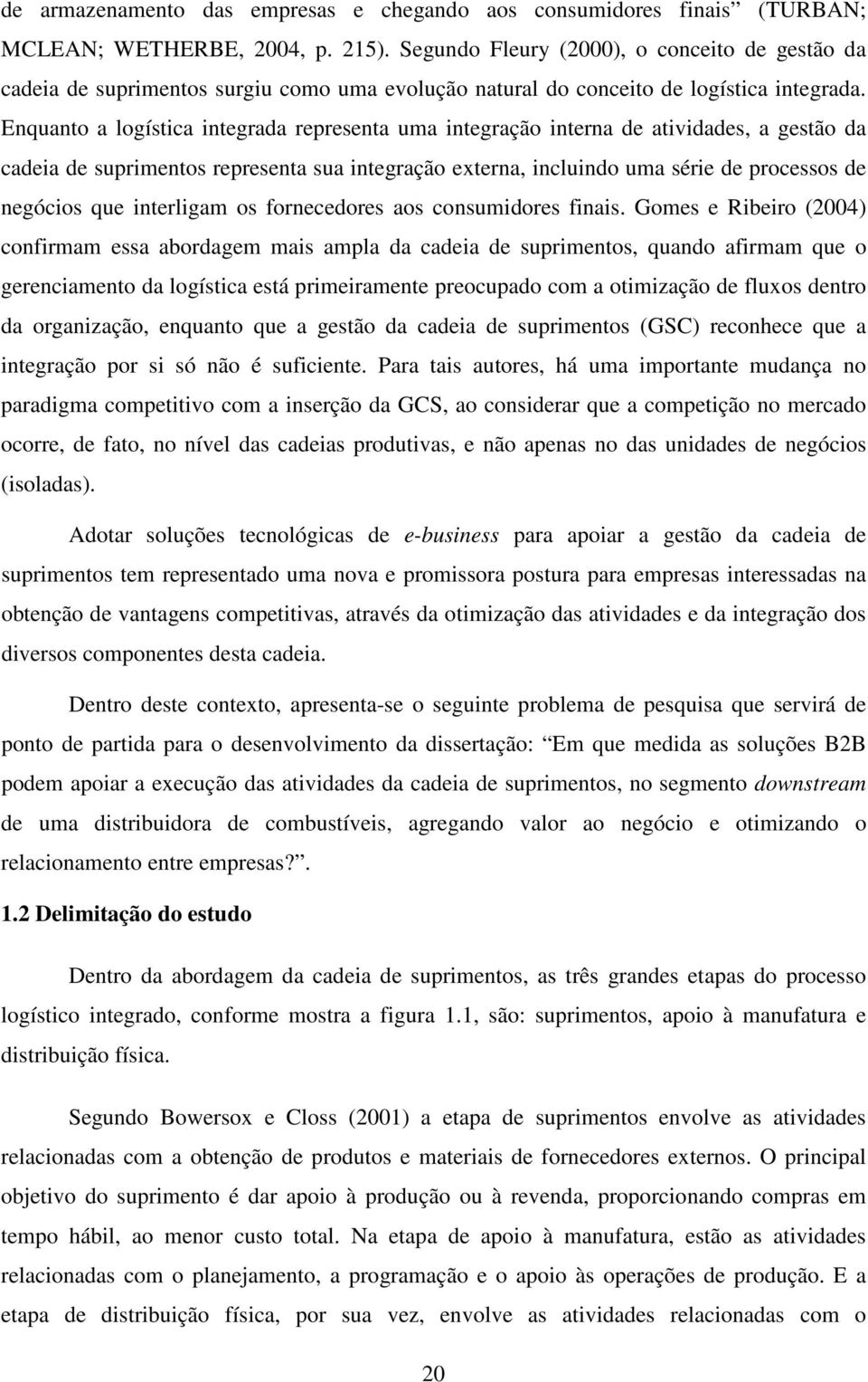 Enquanto a logística integrada representa uma integração interna de atividades, a gestão da cadeia de suprimentos representa sua integração externa, incluindo uma série de processos de negócios que