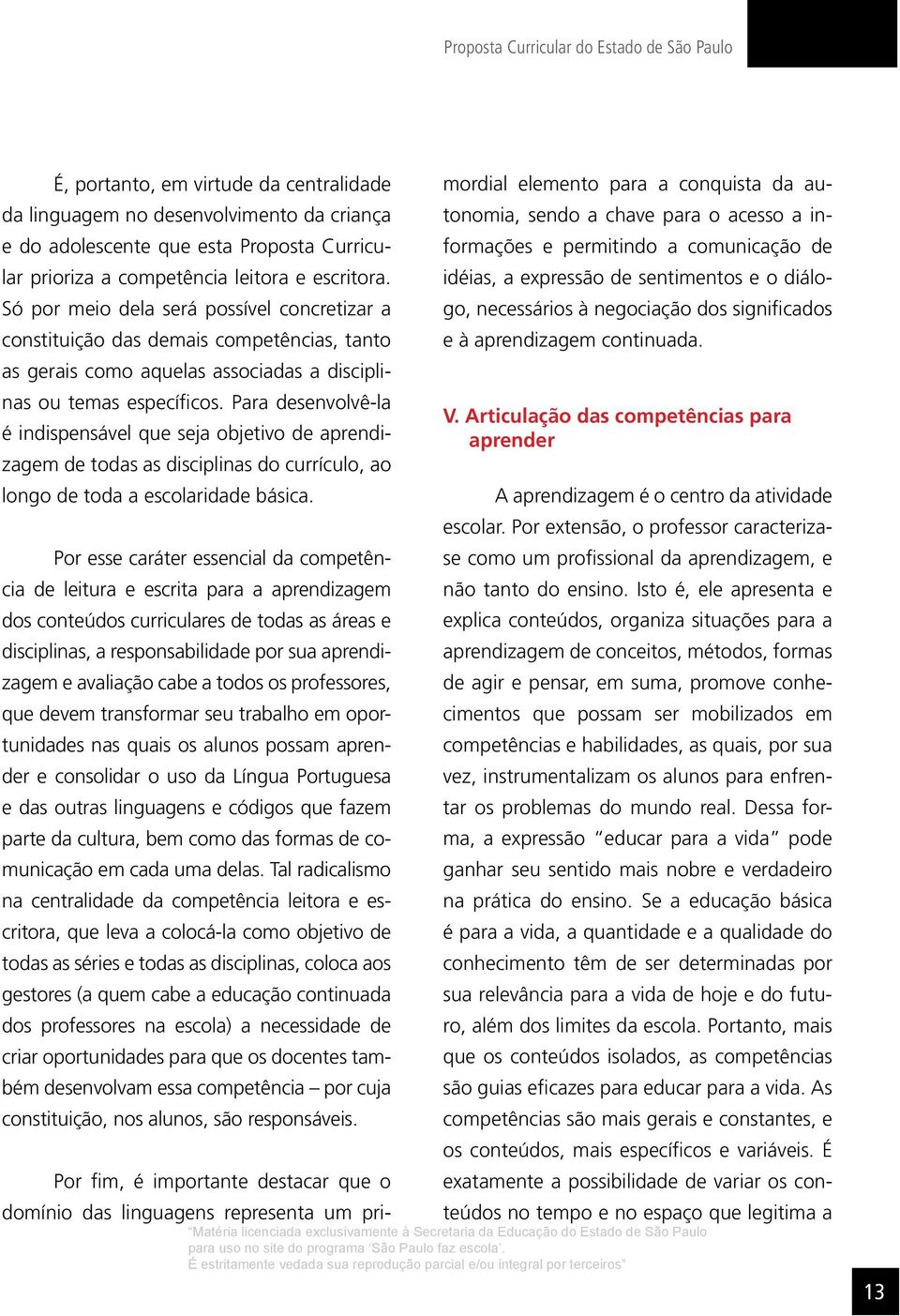 Para desenvolvê-la é indispensável que seja objetivo de aprendizagem de todas as disciplinas do currículo, ao longo de toda a escolaridade básica.