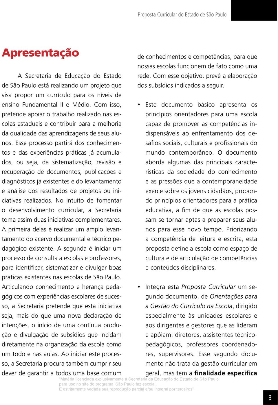 Esse processo partirá dos conhecimentos e das experiências práticas já acumulados, ou seja, da sistematização, revisão e recuperação de documentos, publicações e diagnósticos já existentes e do