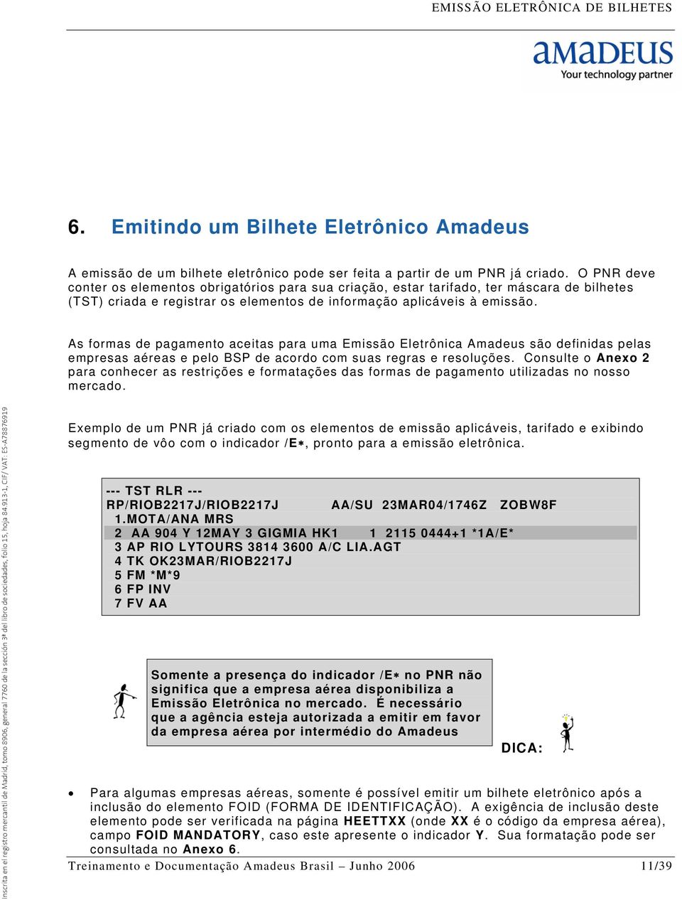 As formas de pagamento aceitas para uma Emissão Eletrônica Amadeus são definidas pelas empresas aéreas e pelo BSP de acordo com suas regras e resoluções.