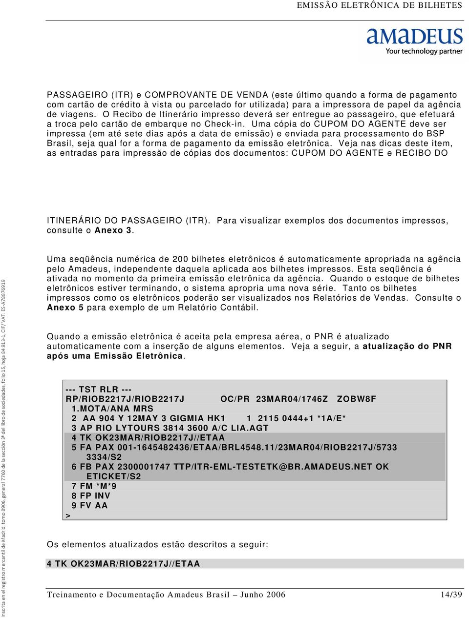 Uma cópia do CUPOM DO AGENTE deve ser impressa (em até sete dias após a data de emissão) e enviada para processamento do BSP Brasil, seja qual for a forma de pagamento da emissão eletrônica.