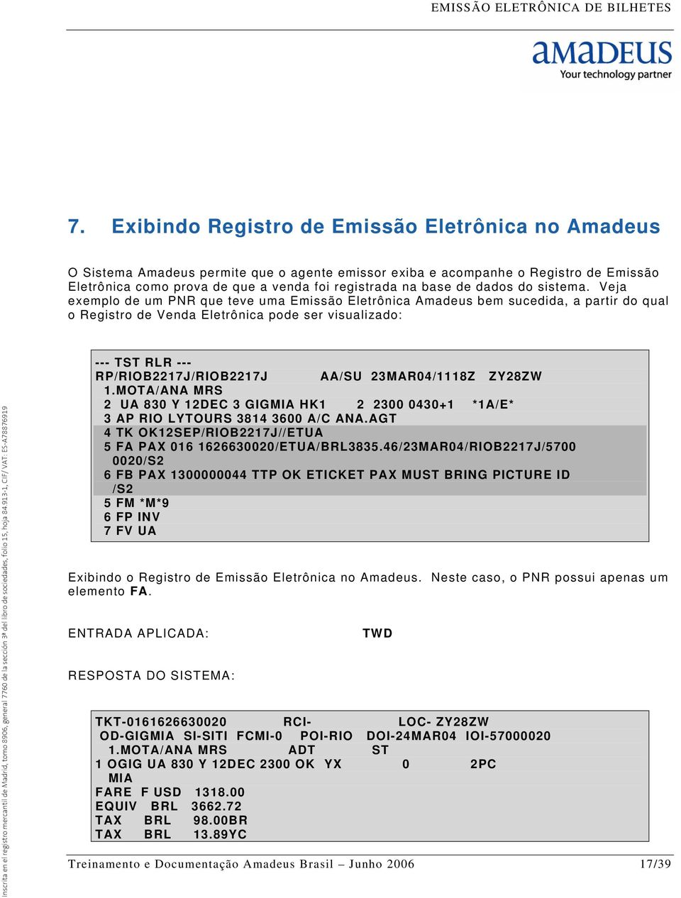 Veja exemplo de um PNR que teve uma Emissão Eletrônica Amadeus bem sucedida, a partir do qual o Registro de Venda Eletrônica pode ser visualizado: --- TST RLR --- RP/RIOB2217J/RIOB2217J AA/SU