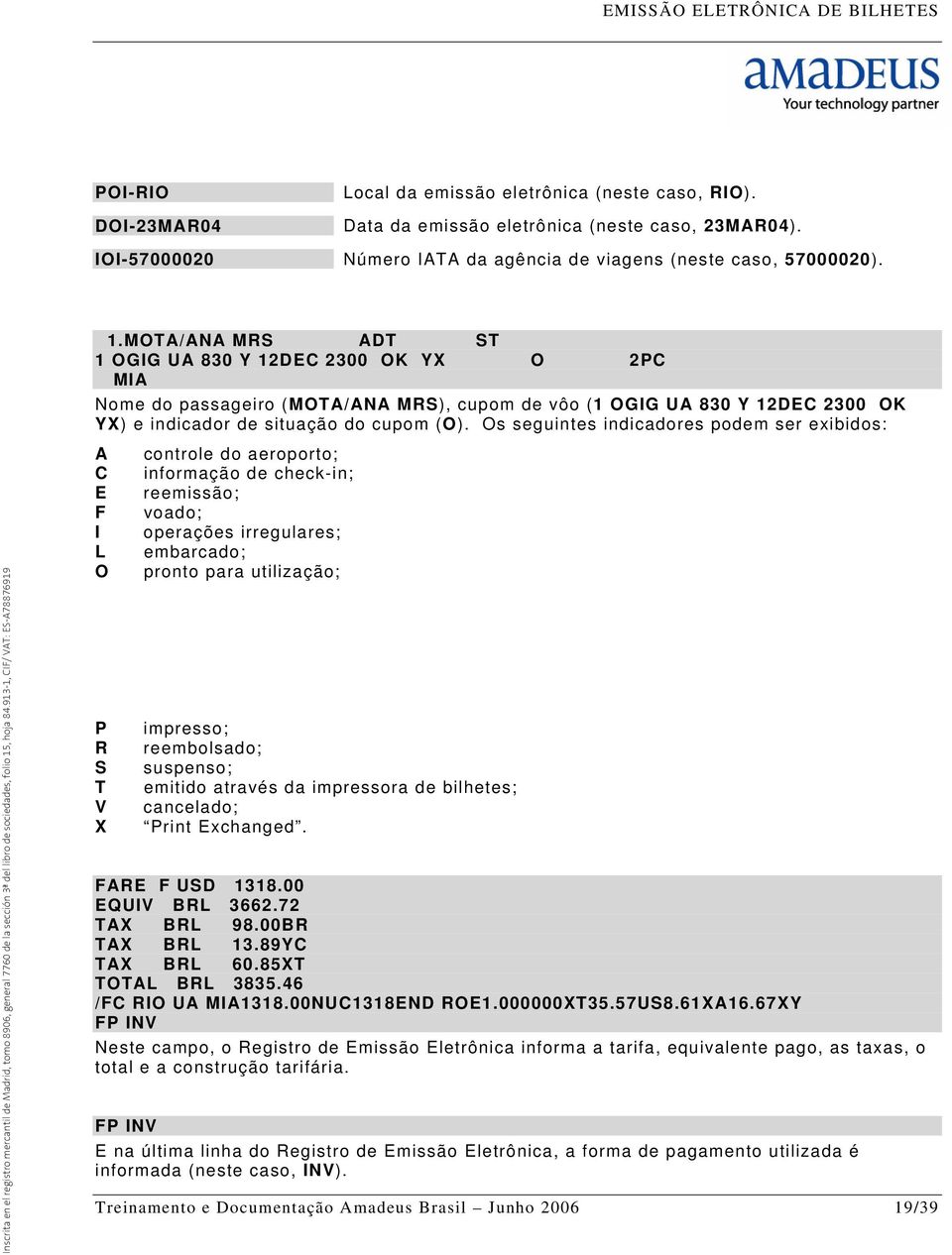 Os seguintes indicadores podem ser exibidos: A C E F I L O P R S T V X controle do aeroporto; informação de check-in; reemissão; voado; operações irregulares; embarcado; pronto para utilização;