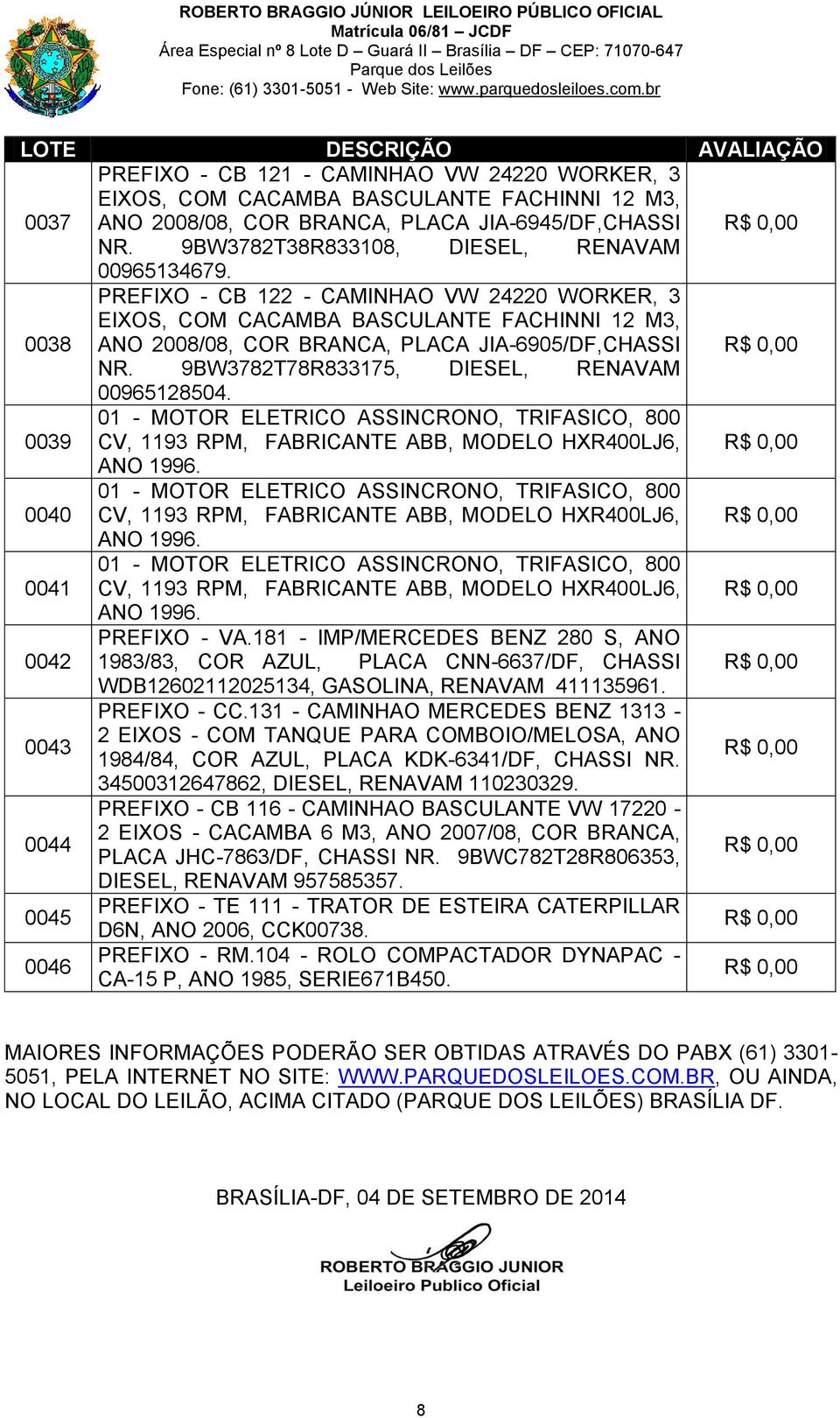 9BW3782T78R833175, DIESEL, RENAVAM 00965128504. 0039 01 - MOTOR ELETRICO ASSINCRONO, TRIFASICO, 800 CV, 1193 RPM, FABRICANTE ABB, MODELO HXR400LJ6, ANO 1996.