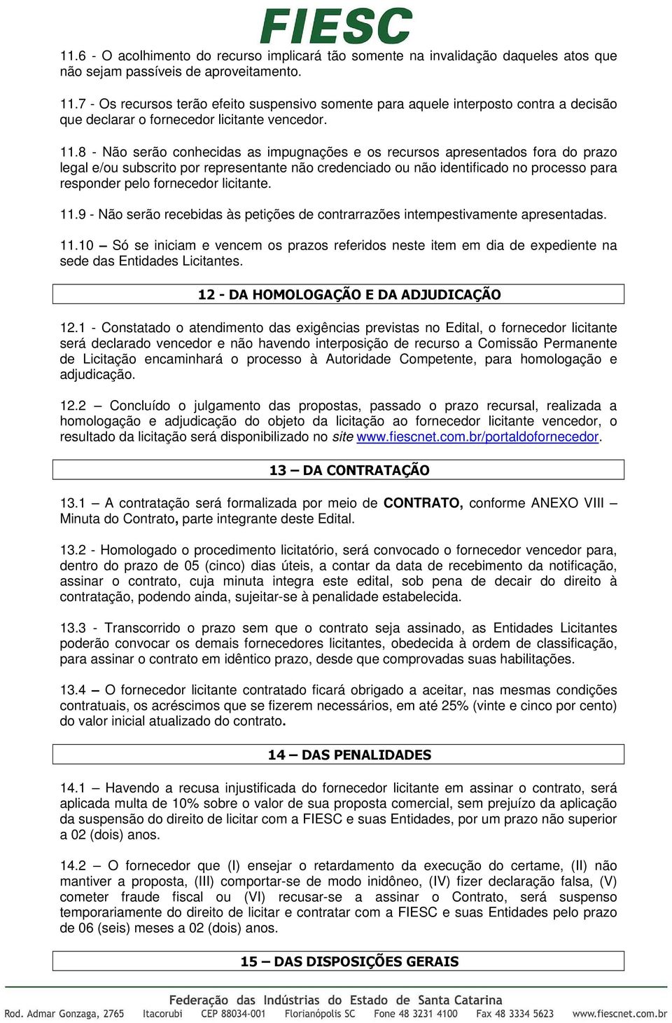 8 - Não serão conhecidas as impugnações e os recursos apresentados fora do prazo legal e/ou subscrito por representante não credenciado ou não identificado no processo para responder pelo fornecedor