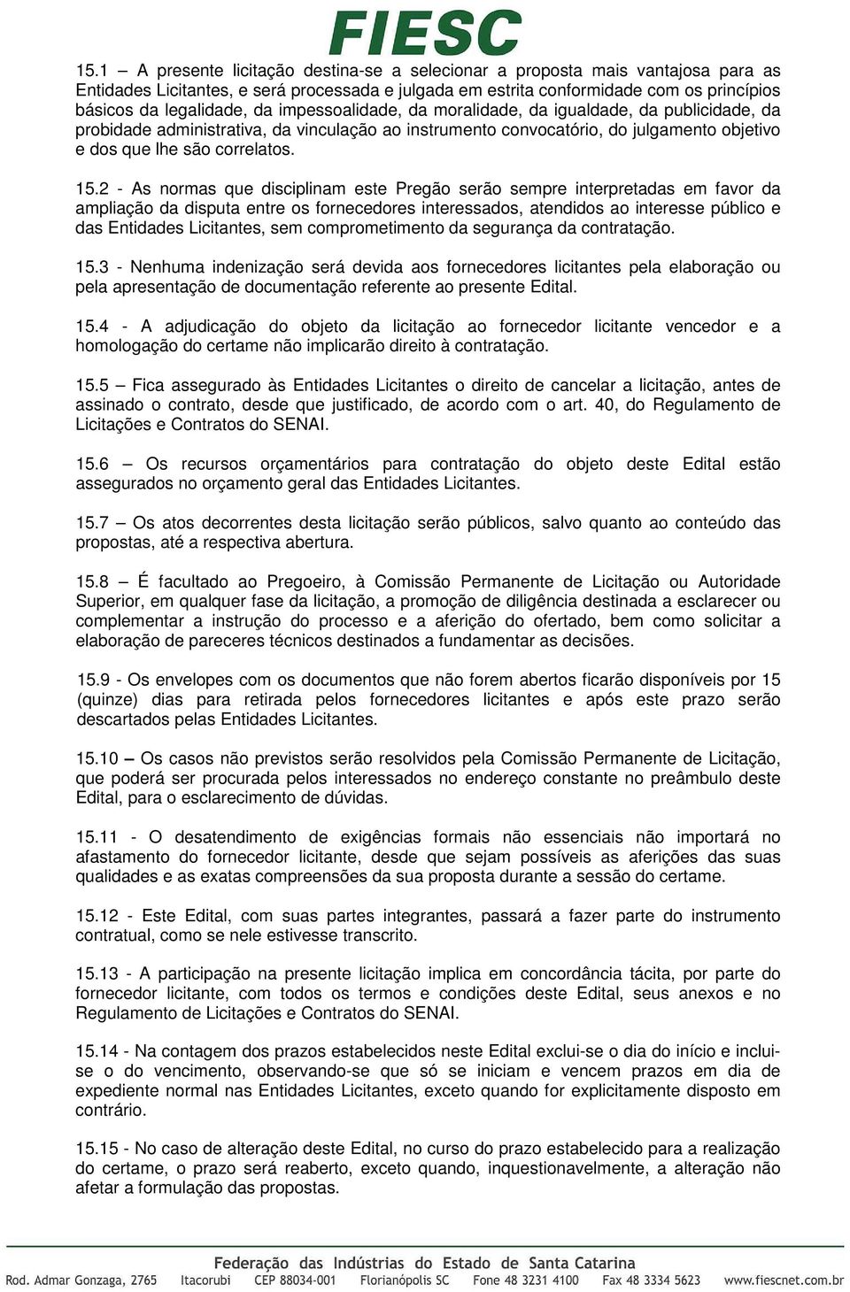 2 - As normas que disciplinam este Pregão serão sempre interpretadas em favor da ampliação da disputa entre os fornecedores interessados, atendidos ao interesse público e das Entidades Licitantes,