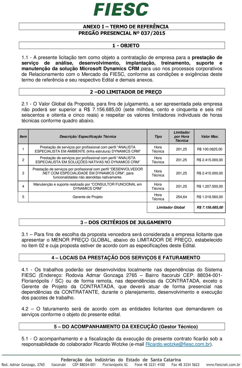 CRM para uso nos processos corporativos de Relacionamento com o Mercado da FIESC, conforme as condições e exigências deste termo de referência e seu respectivo Edital e demais anexos.