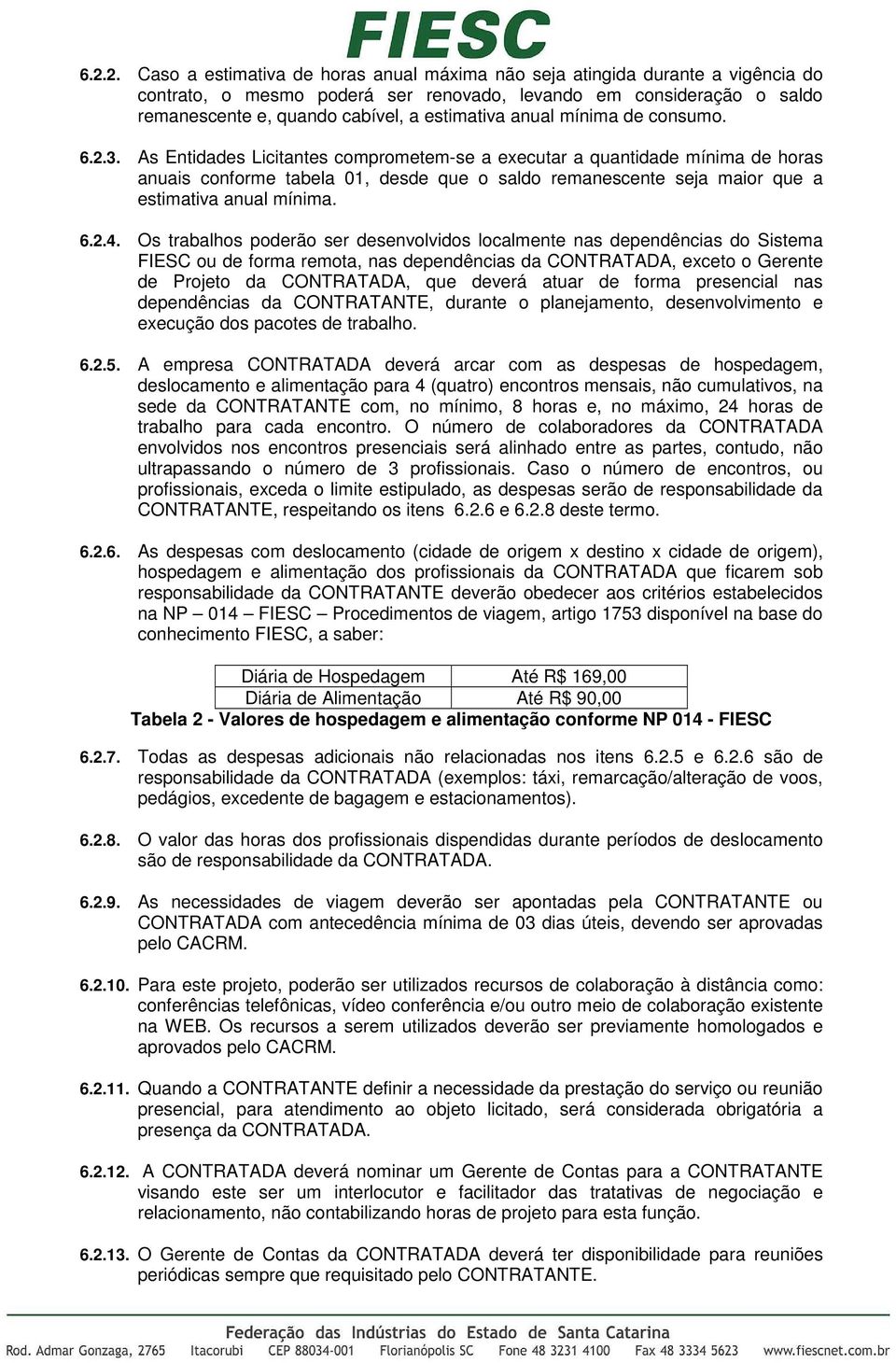 As Entidades Licitantes comprometem-se a executar a quantidade mínima de horas anuais conforme tabela 01, desde que o saldo remanescente seja maior que a estimativa anual mínima. 6.2.4.