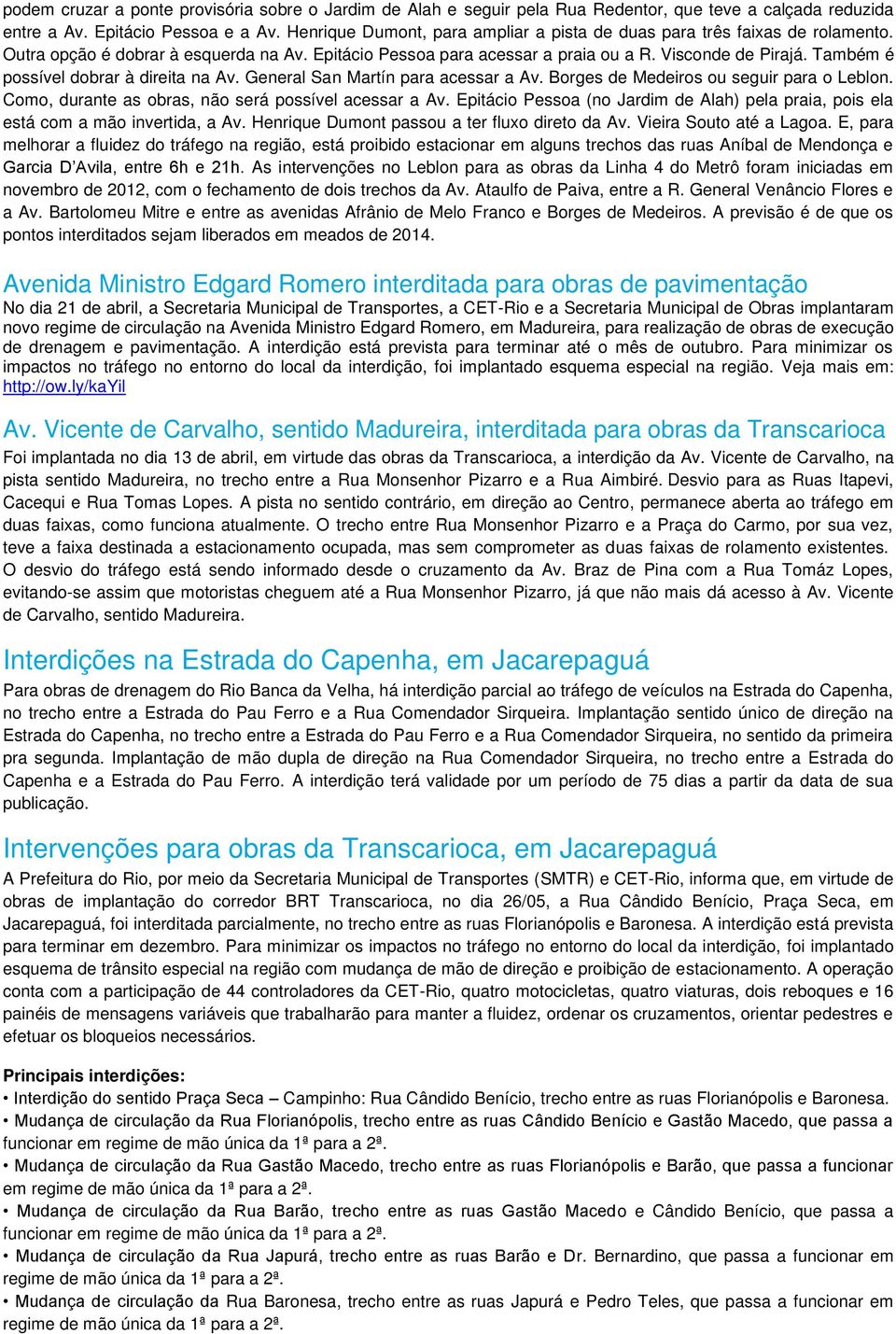 Também é possível dobrar à direita na Av. General San Martín para acessar a Av. Borges de Medeiros ou seguir para o Leblon. Como, durante as obras, não será possível acessar a Av.