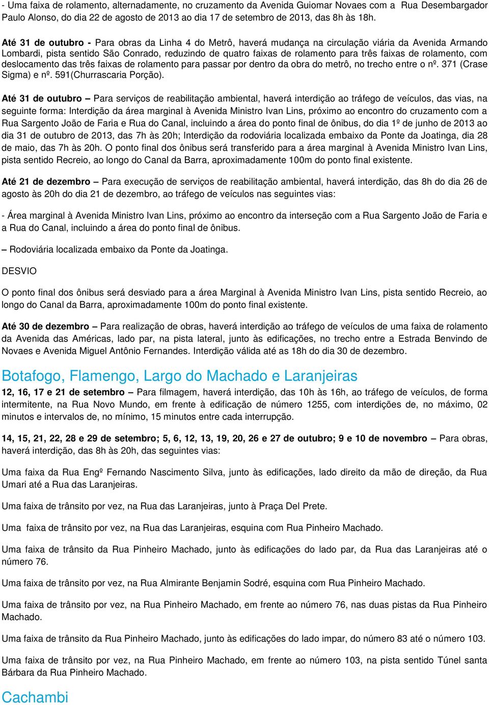 faixas de rolamento, com deslocamento das três faixas de rolamento para passar por dentro da obra do metrô, no trecho entre o nº. 371 (Crase Sigma) e nº. 591(Churrascaria Porção).