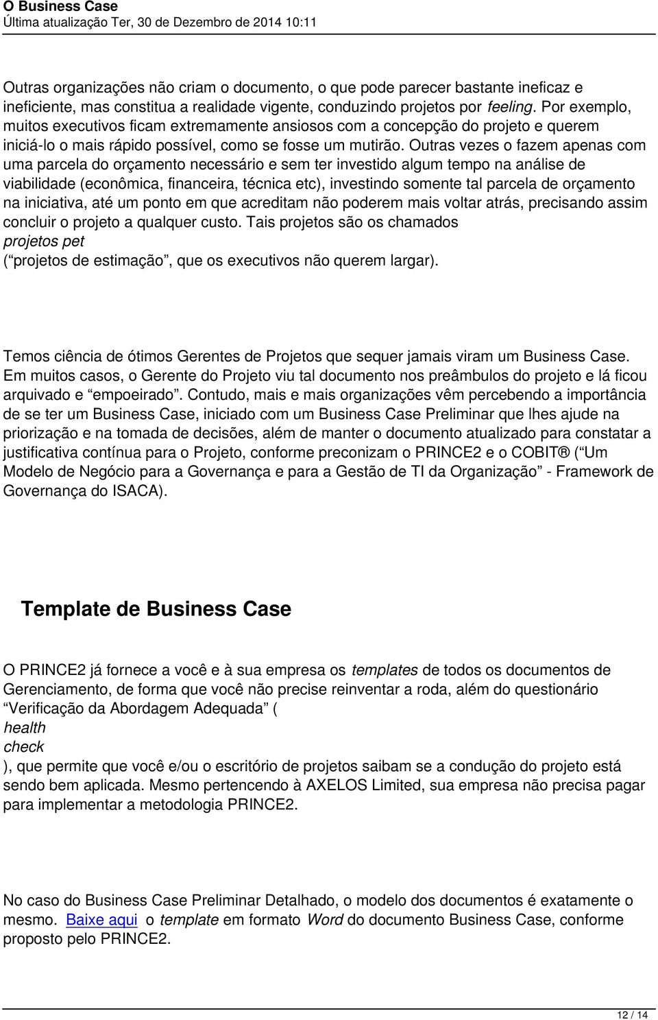 Outras vezes o fazem apenas com uma parcela do orçamento necessário e sem ter investido algum tempo na análise de viabilidade (econômica, financeira, técnica etc), investindo somente tal parcela de