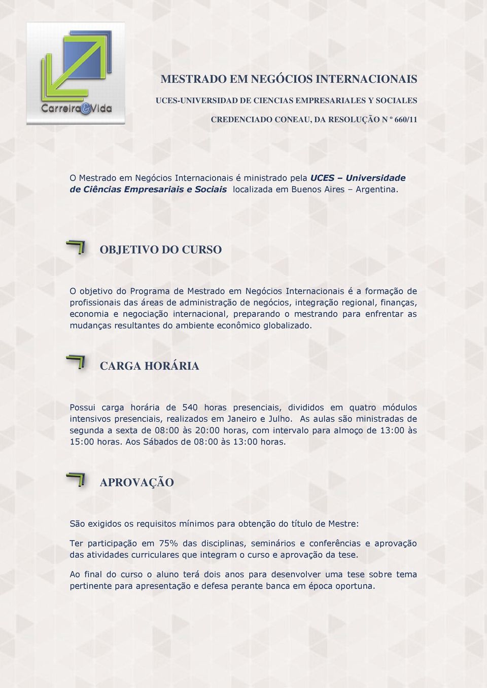 OBJETIVO DO CURSO O objetivo do Programa de Mestrado em Negócios Internacionais é a formação de profissionais das áreas de administração de negócios, integração regional, finanças, economia e