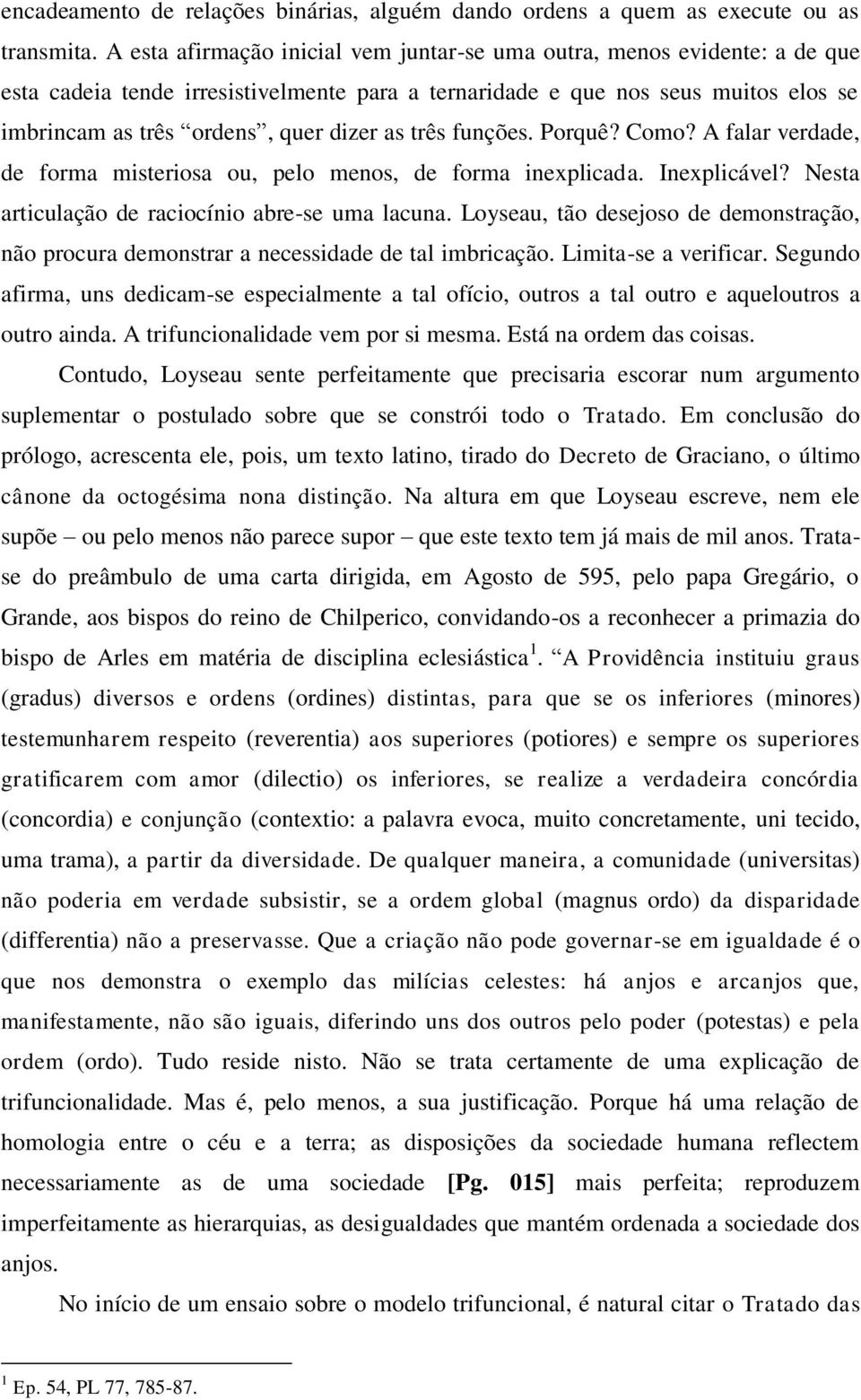 três funções. Porquê? Como? A falar verdade, de forma misteriosa ou, pelo menos, de forma inexplicada. Inexplicável? Nesta articulação de raciocínio abre-se uma lacuna.