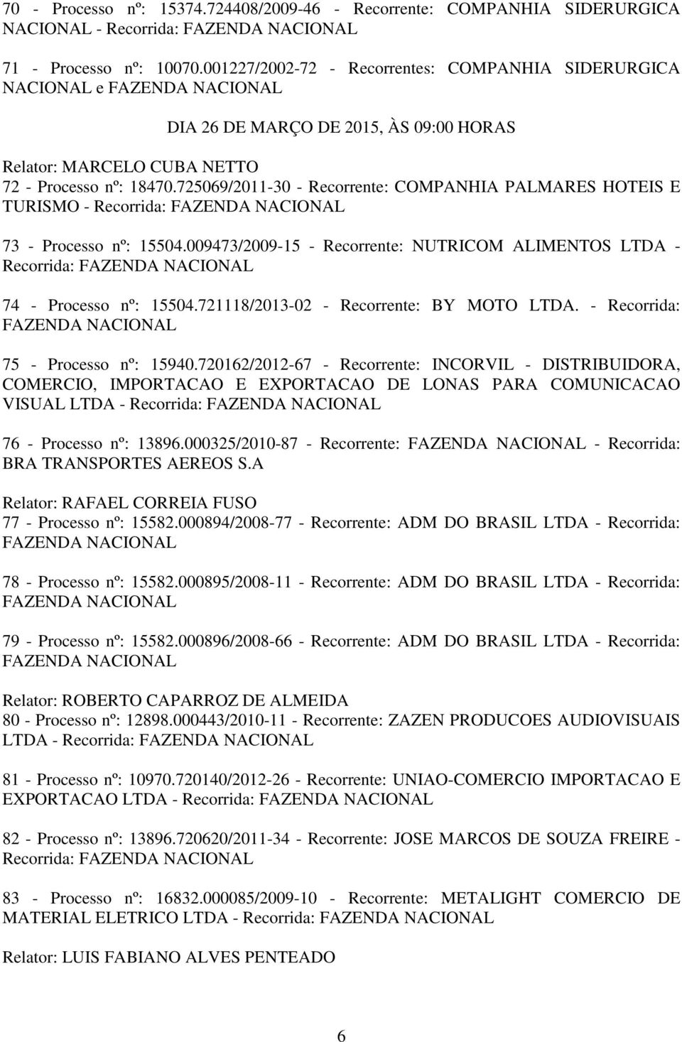 725069/2011-30 - Recorrente: COMPANHIA PALMARES HOTEIS E TURISMO - 73 - Processo nº: 15504.009473/2009-15 - Recorrente: NUTRICOM ALIMENTOS LTDA - 74 - Processo nº: 15504.