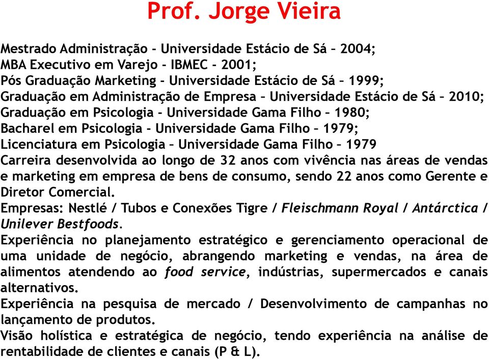 Universidade Gama Filho 1979 Carreira desenvolvida ao longo de 32 anos com vivência nas áreas de vendas e marketing em empresa de bens de consumo, sendo 22 anos como Gerente e Diretor Comercial.