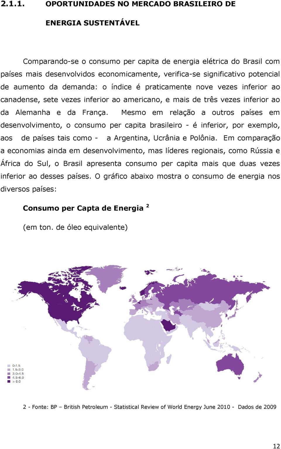 Mesmo em relação a outros países em desenvolvimento, o consumo per capita brasileiro - é inferior, por exemplo, aos de países tais como - a Argentina, Ucrânia e Polônia.