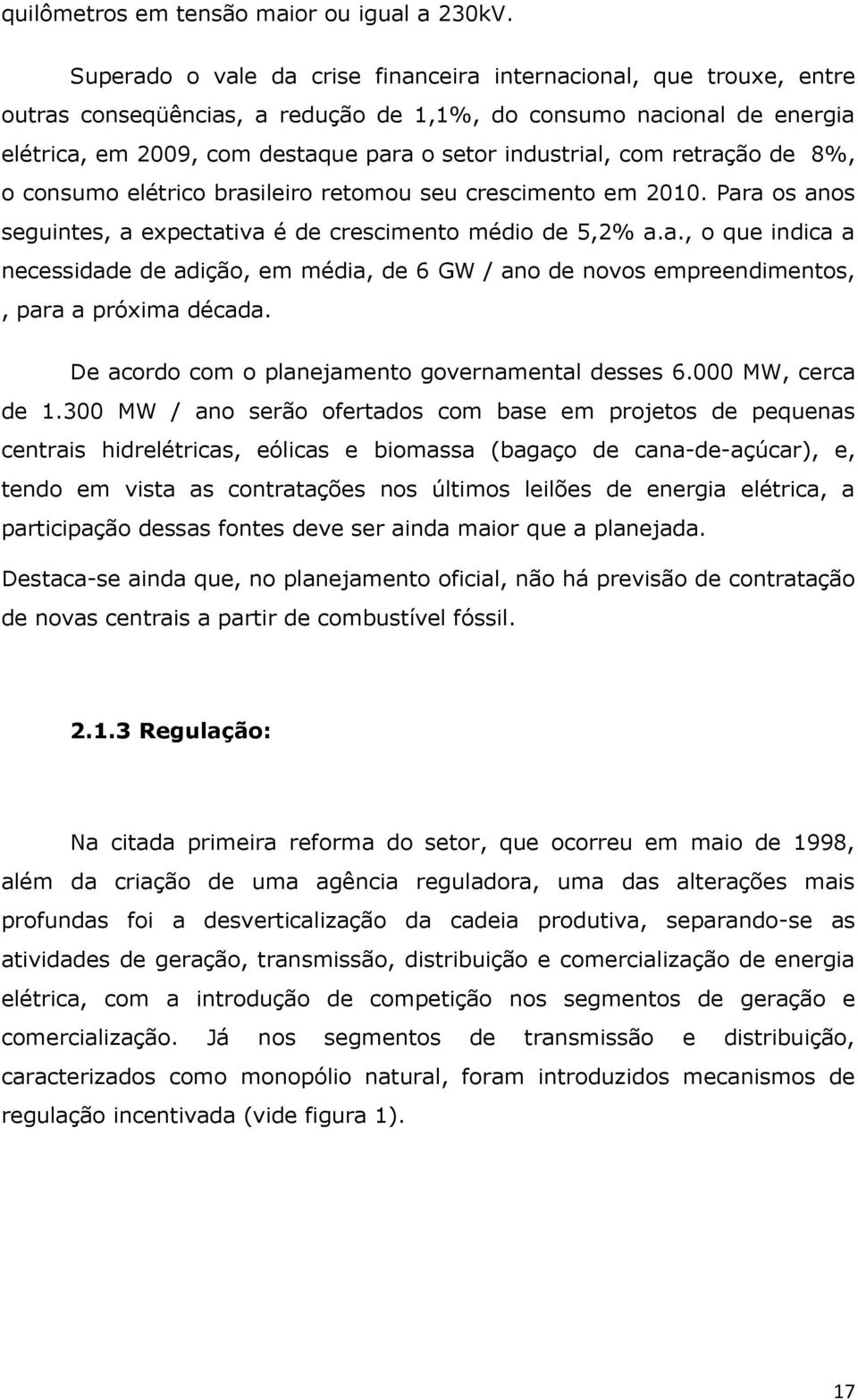 com retração de 8%, o consumo elétrico brasileiro retomou seu crescimento em 2010. Para os anos seguintes, a expectativa é de crescimento médio de 5,2% a.a., o que indica a necessidade de adição, em média, de 6 GW / ano de novos empreendimentos,, para a próxima década.