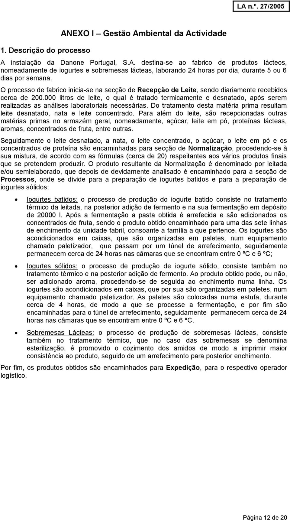 000 litros de leite, o qual é tratado termicamente e desnatado, após serem realizadas as análises laboratoriais necessárias.