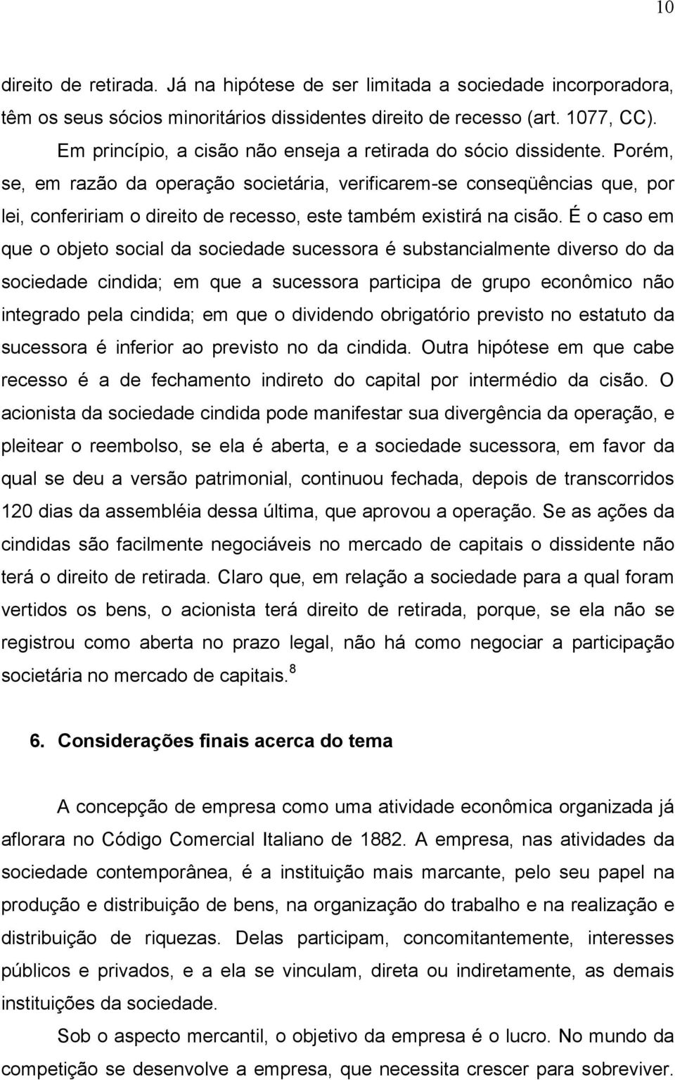 Porém, se, em razão da operação societária, verificarem-se conseqüências que, por lei, confeririam o direito de recesso, este também existirá na cisão.