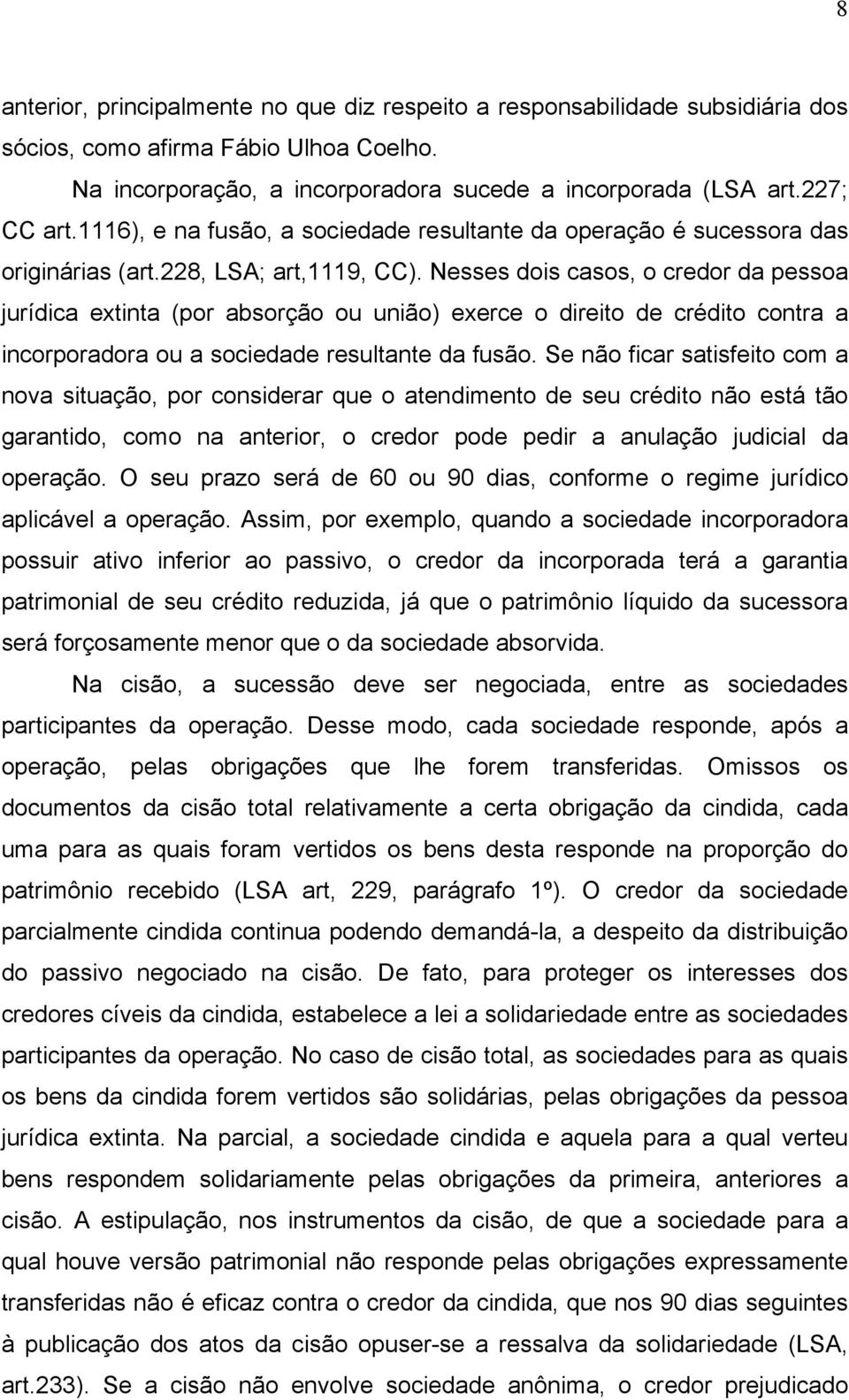 Nesses dois casos, o credor da pessoa jurídica extinta (por absorção ou união) exerce o direito de crédito contra a incorporadora ou a sociedade resultante da fusão.