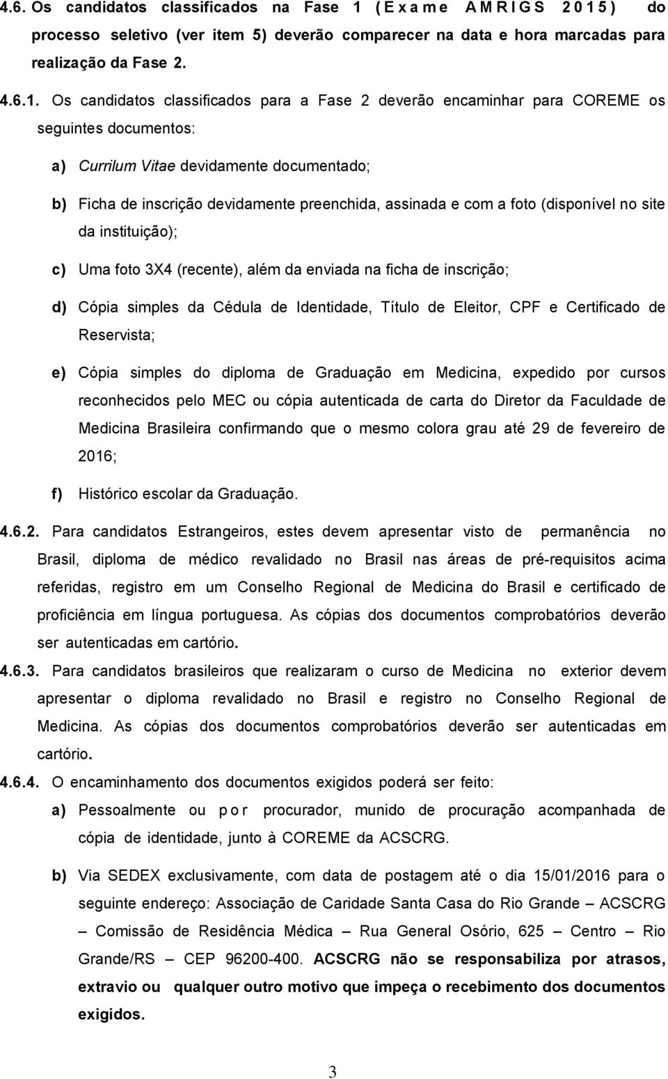 5 ) do processo seletivo (ver item 5) deverão comparecer na data e hora marcadas para realização da Fase 2. 4.6.1.