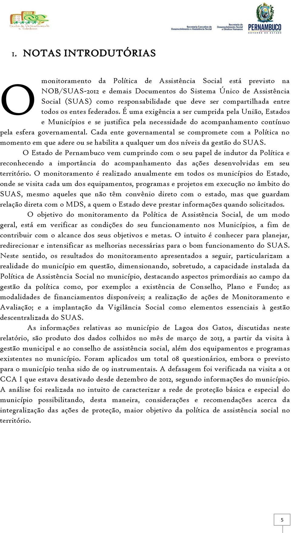 É uma exigência a ser cumprida pela União, Estados e Municípios e se justifica pela necessidade do acompanhamento contínuo pela esfera governamental.