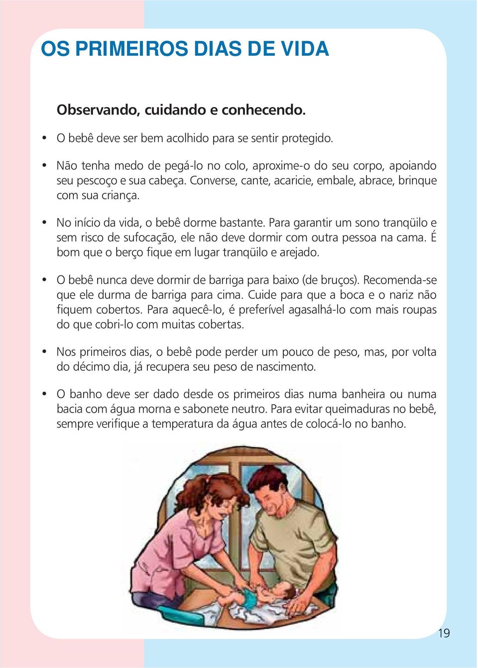 No início da vida, o bebê dorme bastante. Para garantir um sono tranqüilo e sem risco de sufocação, ele não deve dormir com outra pessoa na cama. É bom que o berço fique em lugar tranqüilo e arejado.