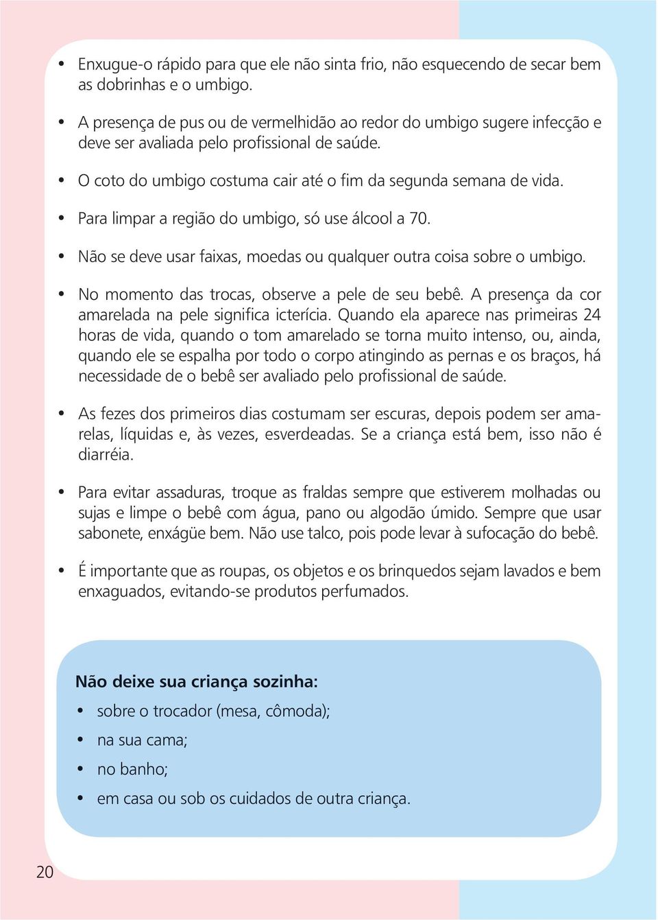 Para limpar a região do umbigo, só use álcool a 70. Não se deve usar faixas, moedas ou qualquer outra coisa sobre o umbigo. No momento das trocas, observe a pele de seu bebê.