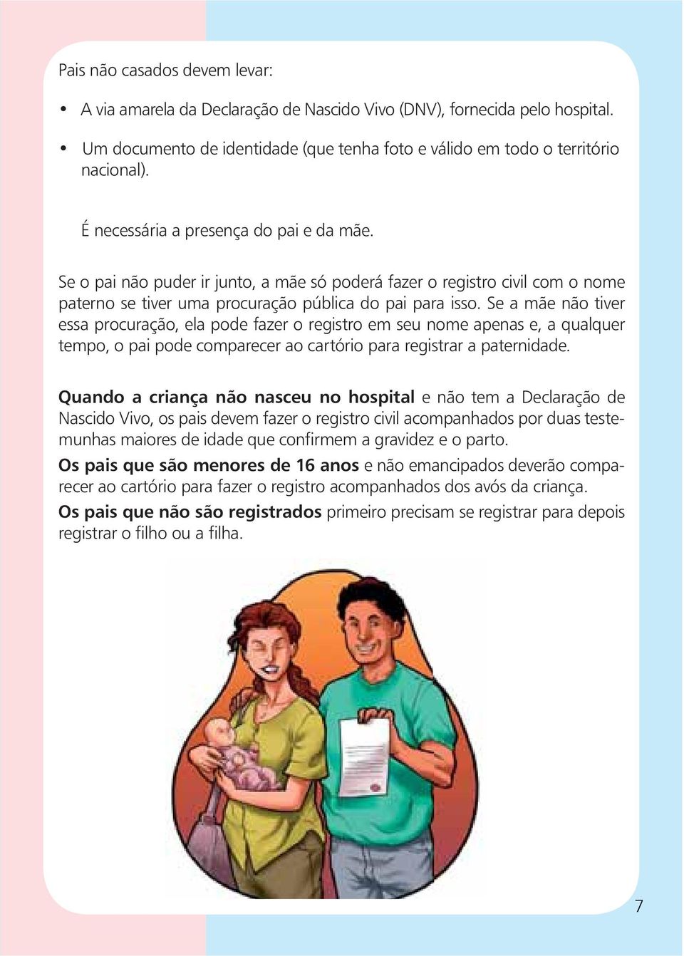 Se a mãe não tiver essa procuração, ela pode fazer o registro em seu nome apenas e, a qualquer tempo, o pai pode comparecer ao cartório para registrar a paternidade.