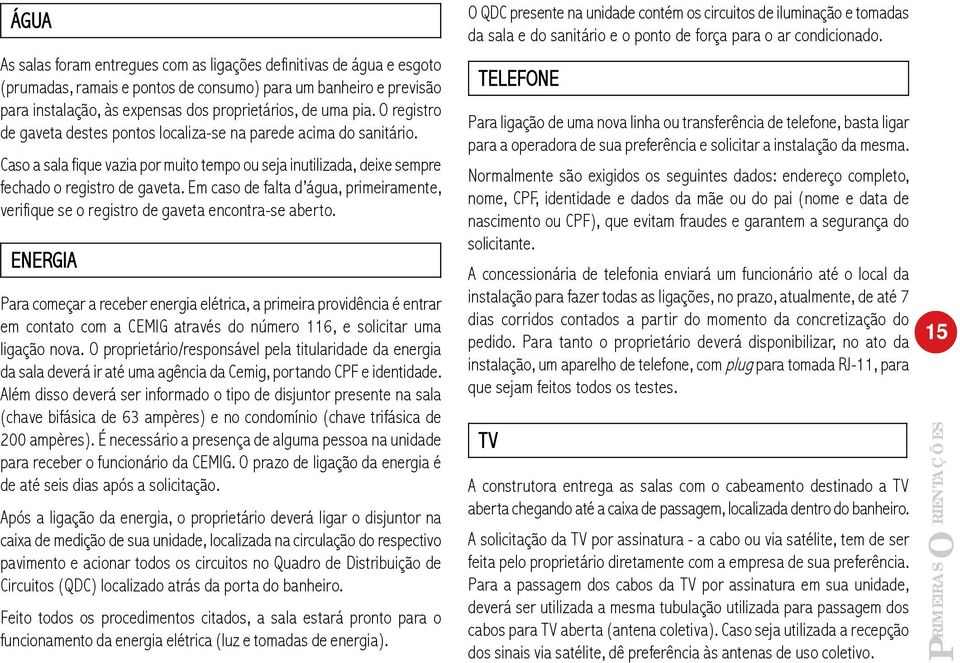 Em caso de falta d água, primeiramente, verifique se o registro de gaveta encontra-se aberto.